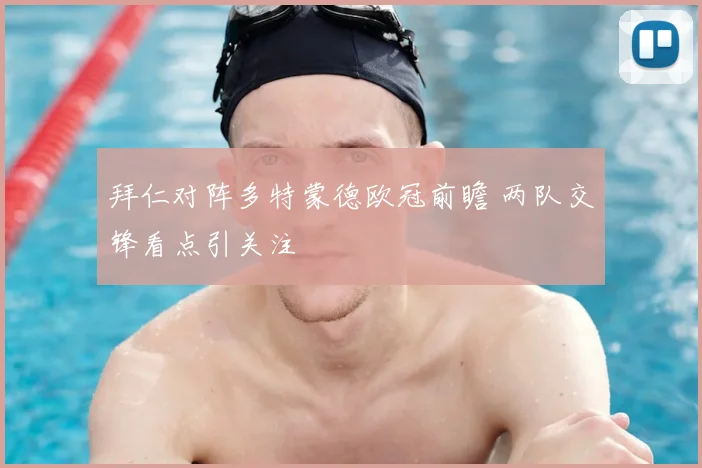 拜仁对阵多特蒙德欧冠前瞻 两队交锋看点引关注