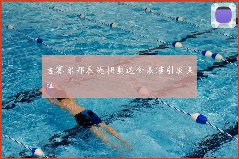 吉赛尔邦辰亮相奥运会表演引发关注