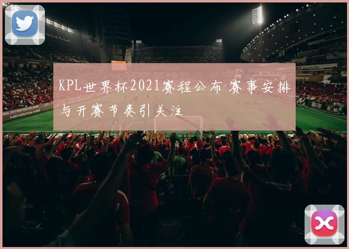 KPL世界杯2021赛程公布 赛事安排与开赛节奏引关注