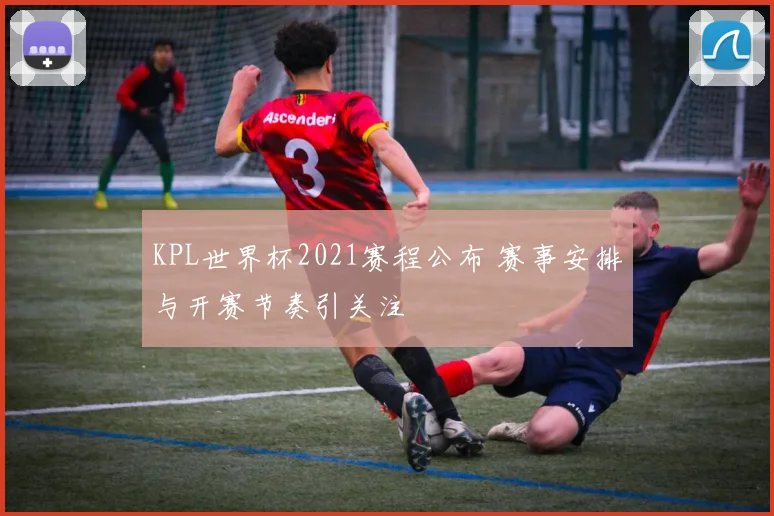 KPL世界杯2021赛程公布 赛事安排与开赛节奏引关注