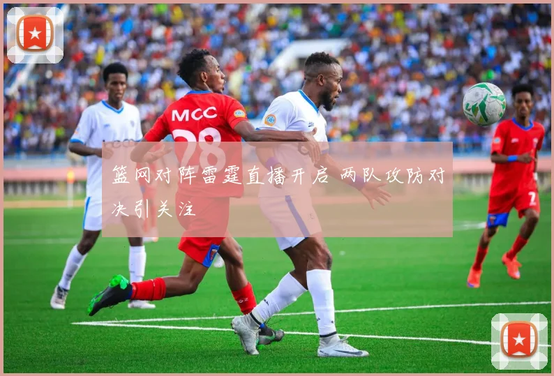 篮网对阵雷霆直播开启 两队攻防对决引关注