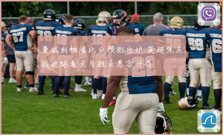 曼城利物浦比分预测出炉 英超焦点战进球看点与胜负悬念并存