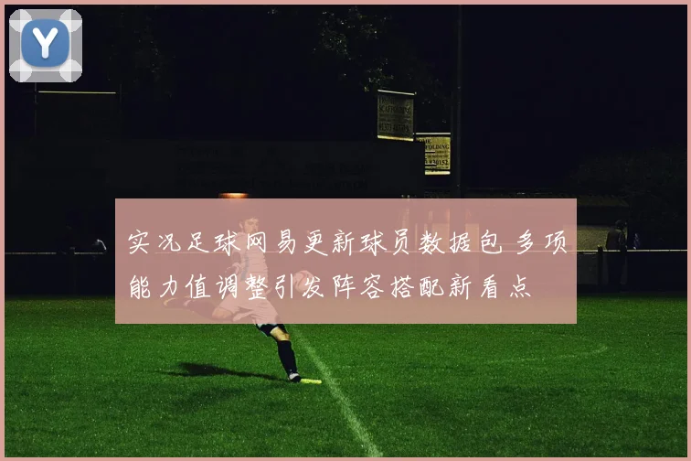 实况足球网易更新球员数据包 多项能力值调整引发阵容搭配新看点