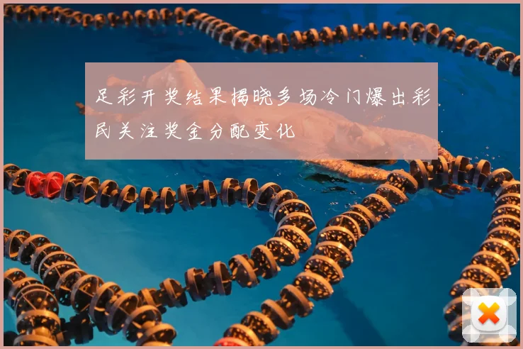 足彩开奖结果揭晓多场冷门爆出彩民关注奖金分配变化