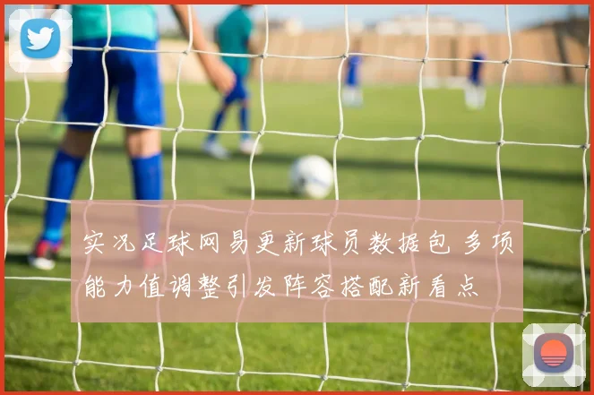 实况足球网易更新球员数据包 多项能力值调整引发阵容搭配新看点