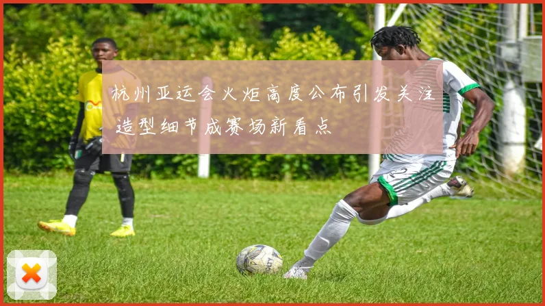 杭州亚运会火炬高度公布引发关注 造型细节成赛场新看点