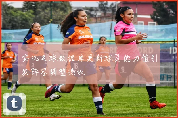 实况足球数据库更新球员能力值引发阵容调整热议